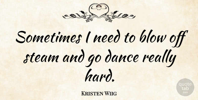 Kristen Wiig Quote About Inspirational, Dance, Blow: Sometimes I Need To Blow...