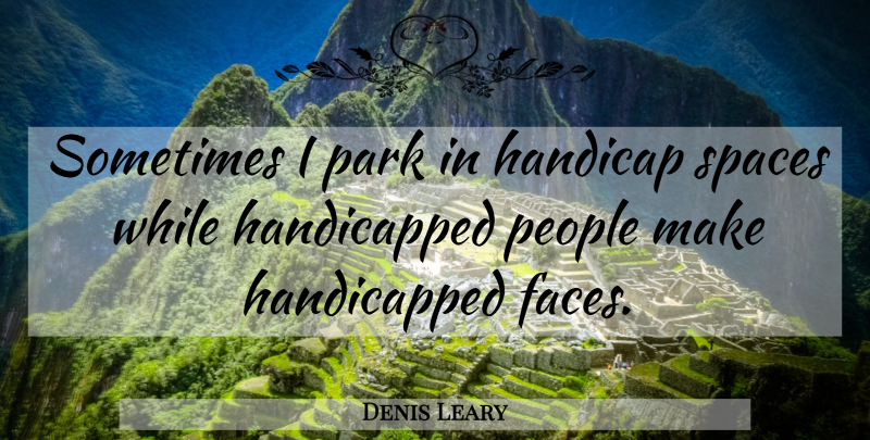 Denis Leary Quote About Space, Evil, People: Sometimes I Park In Handicap...