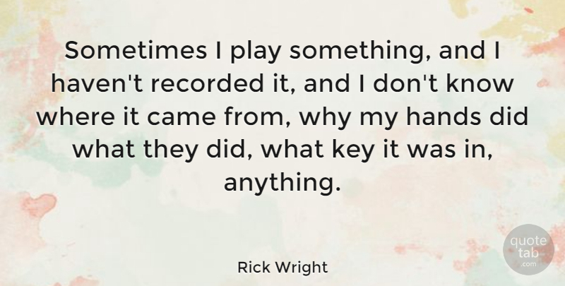 Rick Wright Quote About Keys, Hands, Play: Sometimes I Play Something And...