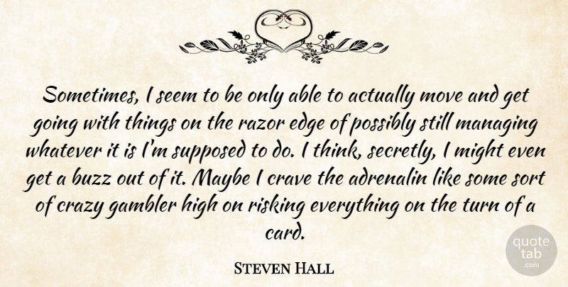 Steven Hall Quote About Adrenalin, Buzz, Crave, Gambler, High: Sometimes I Seem To Be...
