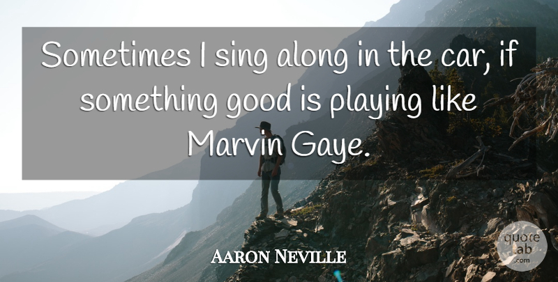 Aaron Neville Quote About Car, Singing, Sometimes: Sometimes I Sing Along In...