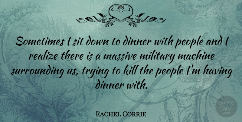 Rachel Corrie Quote About Machine, Massive, People, Sit, Trying: Sometimes I Sit Down To...