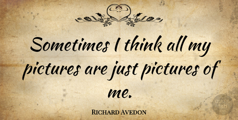 Richard Avedon Quote About Thinking, Sometimes, Predicaments: Sometimes I Think All My...
