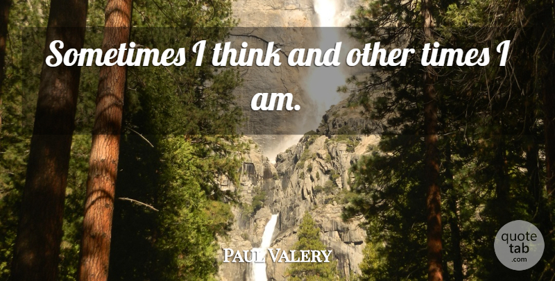 Paul Valery Quote About Thinking, Sometimes, Thoughts And Thinking: Sometimes I Think And Other...