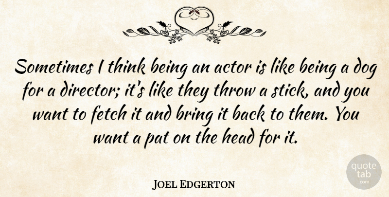 Joel Edgerton Quote About Fetch, Pat, Throw: Sometimes I Think Being An...