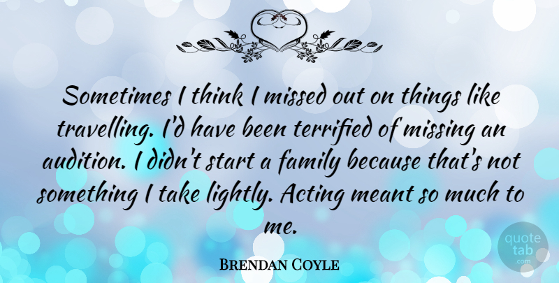 Brendan Coyle Quote About Acting, Family, Meant, Missed, Missing: Sometimes I Think I Missed...