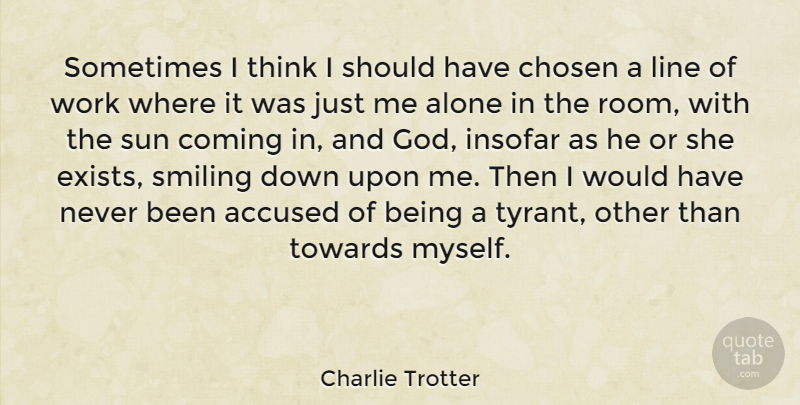 Charlie Trotter Quote About Accused, Alone, Chosen, Coming, God: Sometimes I Think I Should...