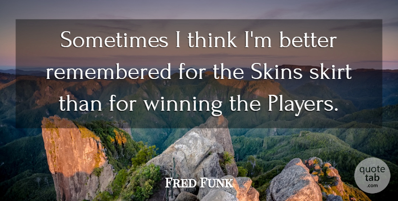 Fred Funk Quote About Remembered, Skins, Skirt, Winning: Sometimes I Think Im Better...