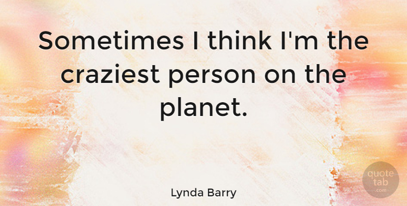 Lynda Barry Quote About undefined: Sometimes I Think Im The...