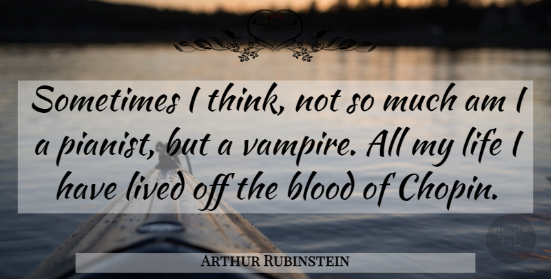 Arthur Rubinstein Quote About Thinking, Blood, Vampire: Sometimes I Think Not So...