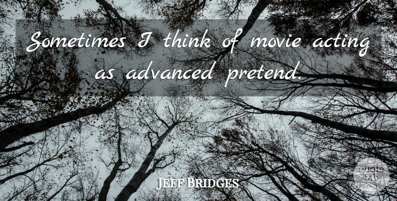 Jeff Bridges Quote About Movie, Thinking, Acting: Sometimes I Think Of Movie...