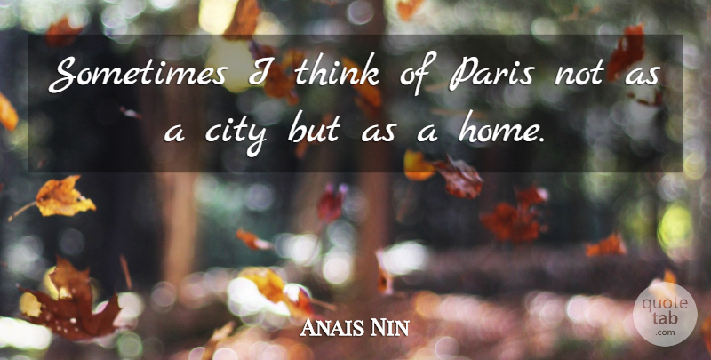 Anais Nin Quote About Home, Thinking, Cities: Sometimes I Think Of Paris...