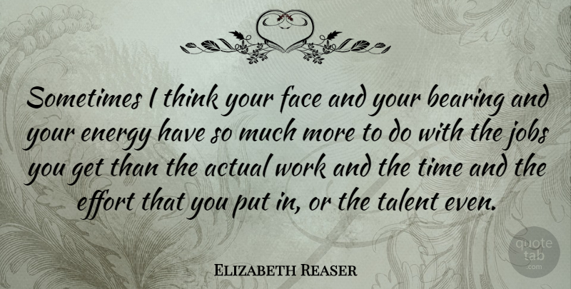 Elizabeth Reaser Quote About Jobs, Thinking, Effort: Sometimes I Think Your Face...