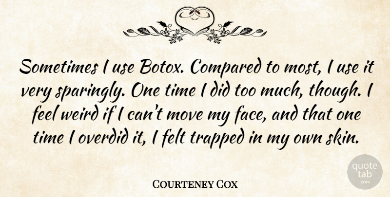 Courteney Cox Quote About Compared, Felt, Move, Time, Trapped: Sometimes I Use Botox Compared...