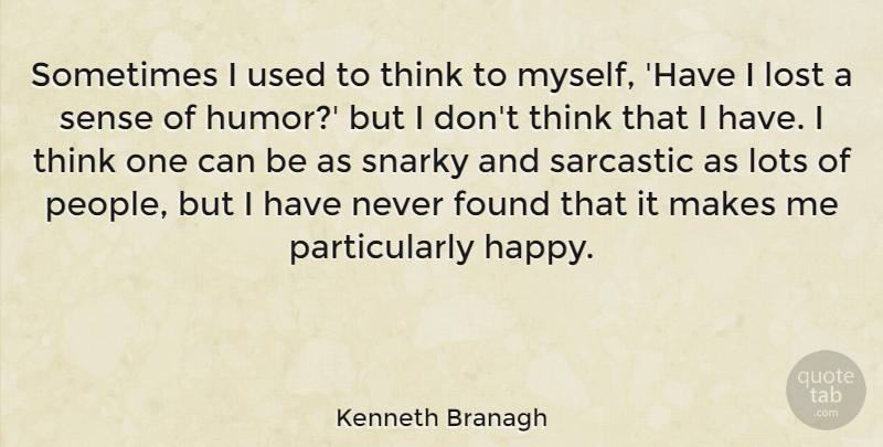 Kenneth Branagh Quote About Found, Humor, Lots, Sarcastic: Sometimes I Used To Think...
