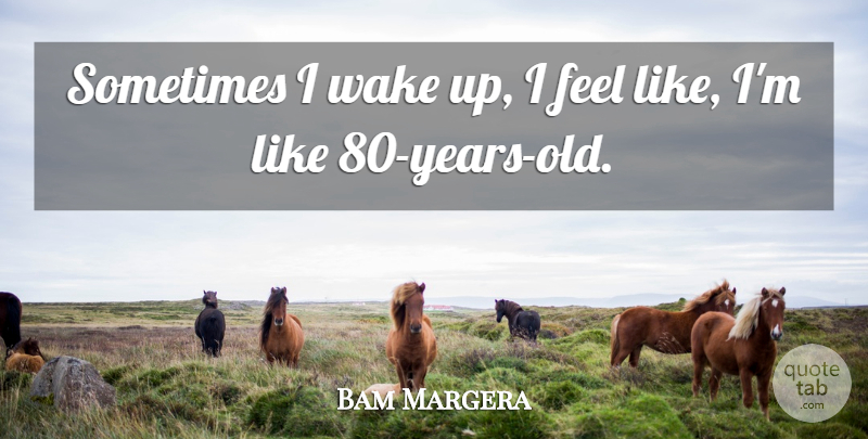 Bam Margera Quote About Years, Wake Up, Sometimes: Sometimes I Wake Up I...