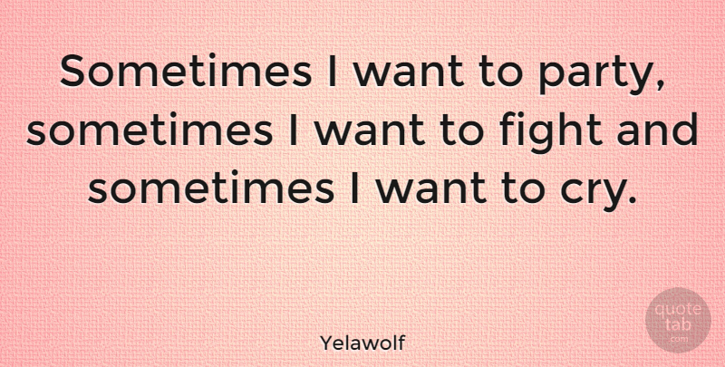 Yelawolf Quote About Party, Fighting, Want: Sometimes I Want To Party...
