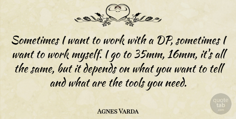 Agnes Varda Quote About Tools, Want, Needs: Sometimes I Want To Work...