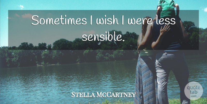 Stella McCartney Quote About Wish, Sometimes, Sensible: Sometimes I Wish I Were...