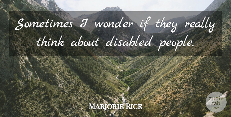 Marjorie Rice Quote About Disabled, Wonder: Sometimes I Wonder If They...