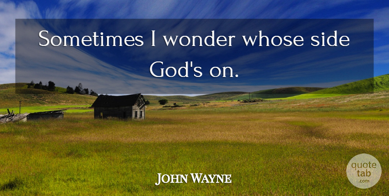 John Wayne Quote About God, Sides, Sometimes: Sometimes I Wonder Whose Side...