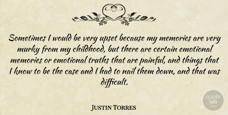 Justin Torres Quote About Memories, Emotional, Childhood: Sometimes I Would Be Very...