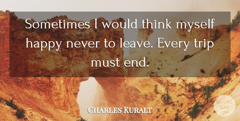 Charles Kuralt Quote About Happiness, Happy, Trip: Sometimes I Would Think Myself...