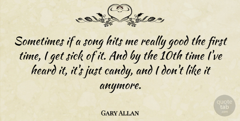 Gary Allan Quote About Good, Heard, Hits, Sick, Song: Sometimes If A Song Hits...