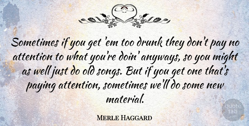 Merle Haggard Quote About Song, Drunk, Attention: Sometimes If You Get Em...