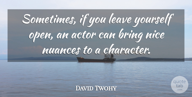 David Twohy Quote About Nice, Character, Actors: Sometimes If You Leave Yourself...