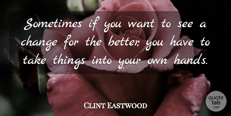 Clint Eastwood Quote About Change, Reality, Hands: Sometimes If You Want To...