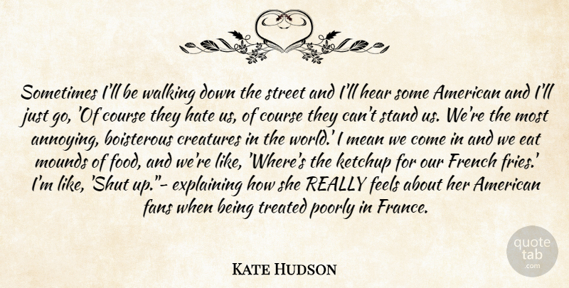 Kate Hudson Quote About Course, Creatures, Explaining, Fans, Feels: Sometimes Ill Be Walking Down...