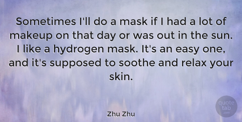 Zhu Zhu Quote About Easy, Hydrogen, Mask, Soothe, Supposed: Sometimes Ill Do A Mask...