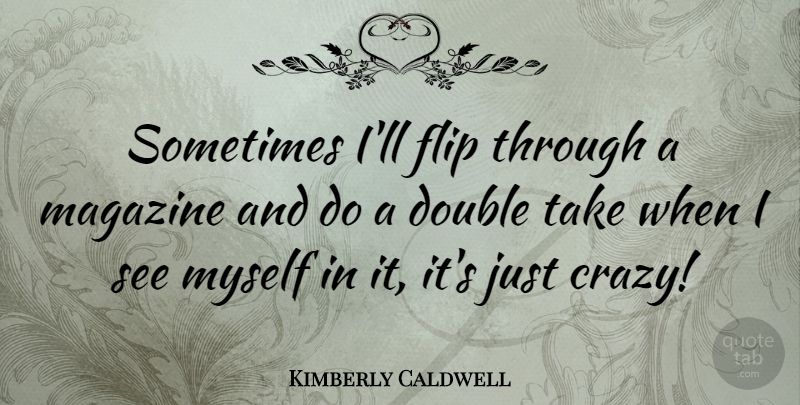 Kimberly Caldwell Quote About Crazy, Magazines, Flip: Sometimes Ill Flip Through A...