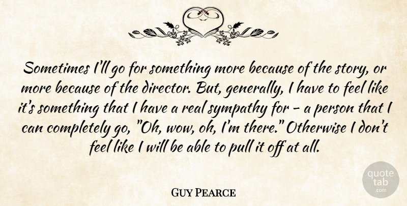 Guy Pearce Quote About Real, Past, Needs: Sometimes Ill Go For Something...