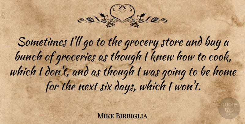 Mike Birbiglia Quote About Bunch, Buy, Grocery, Home, Knew: Sometimes Ill Go To The...