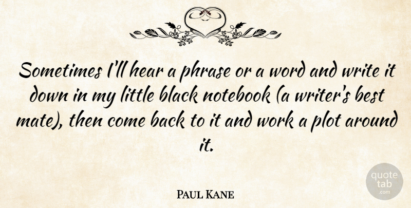 Paul Kane Quote About Notebook, Writing, Black: Sometimes Ill Hear A Phrase...