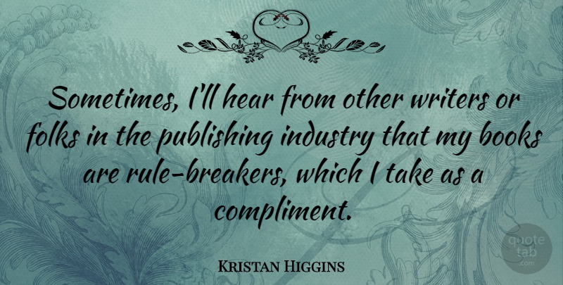 Kristan Higgins Quote About Folks, Industry, Publishing, Writers: Sometimes Ill Hear From Other...