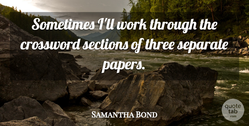 Samantha Bond Quote About Three, Paper, Sometimes: Sometimes Ill Work Through The...