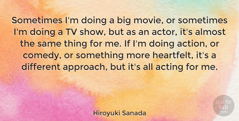 Hiroyuki Sanada Quote About Almost, Tv: Sometimes Im Doing A Big...