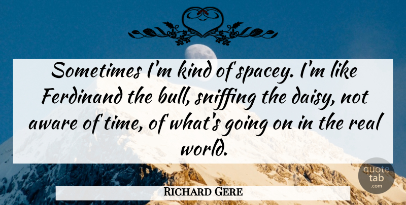 Richard Gere Quote About Real, Bulls, World: Sometimes Im Kind Of Spacey...