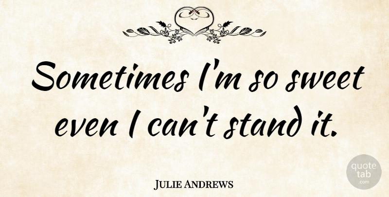 Julie Andrews Quote About Sweet, Women, Positive Attitude: Sometimes Im So Sweet Even...