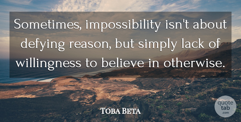 Toba Beta Quote About Belief, Believe, Defying, Lack, Simply: Sometimes Impossibility Isnt About Defying...