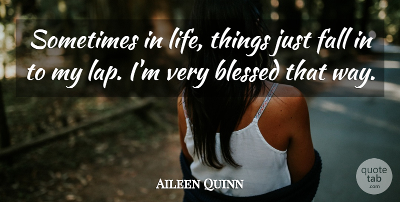 Aileen Quinn Quote About Blessed, Fall, Way: Sometimes In Life Things Just...