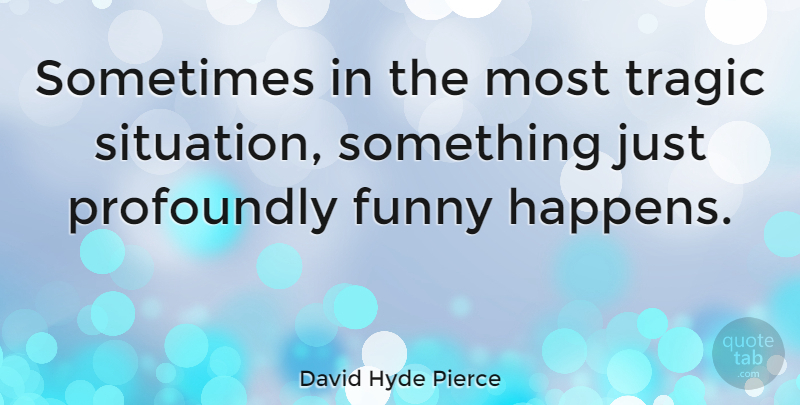 David Hyde Pierce Quote About Sometimes, Tragic, Situation: Sometimes In The Most Tragic...