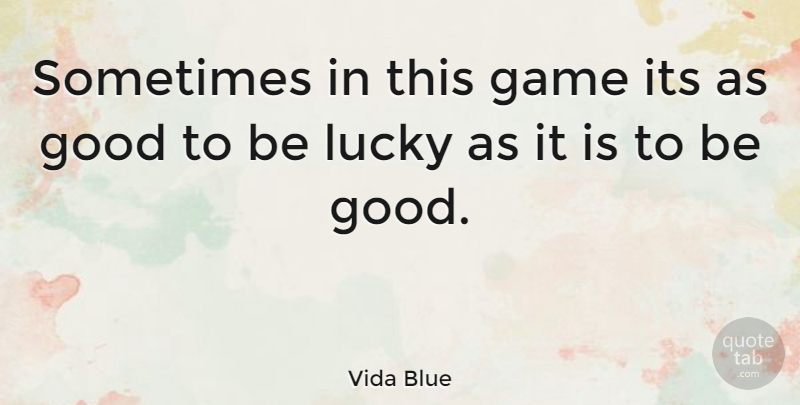 Vida Blue Quote About Games, Lucky, Sometimes: Sometimes In This Game Its...