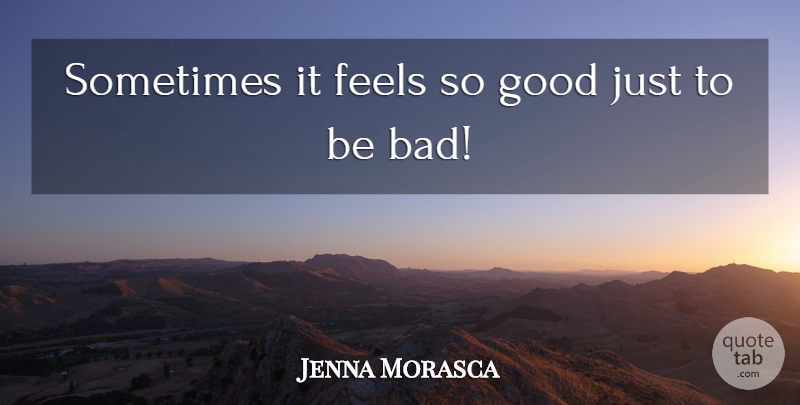 Jenna Morasca Quote About Good: Sometimes It Feels So Good...