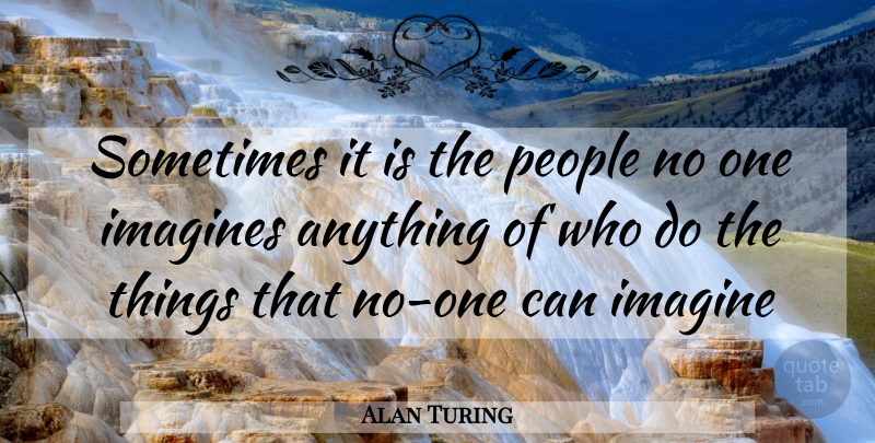 Alan Turing Quote About People, Sometimes, Imagine: Sometimes It Is The People...