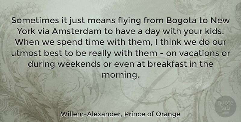 Willem-Alexander, Prince of Orange Quote About Amsterdam, Best, Breakfast, Flying, Means: Sometimes It Just Means Flying...
