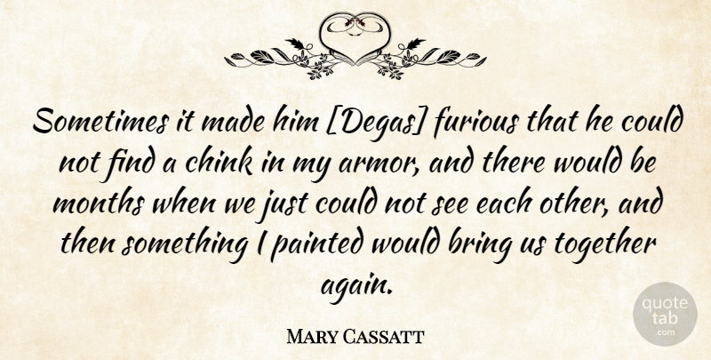 Mary Cassatt Quote About Together Again, Armor, Degas: Sometimes It Made Him Degas...